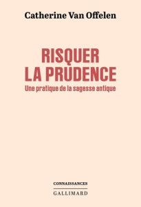 Risquer la prudence. Une pratique de la sagesse antique - Van Offelen Catherine