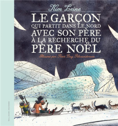 Le garçon qui partit dans le Nord avec son père à la recherche du Père Noël - Leine Kim ; Bay Alexandersen Peter ; Gnaedig Alain