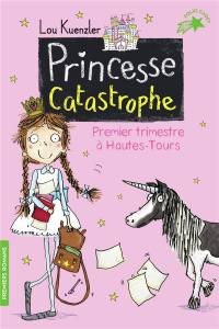 Princesse Catastrophe Tome 1 : Premier trimestre à Hautes-Tours - Kuenzler Lou ; Scott Kimberley ; Leymarie Marie