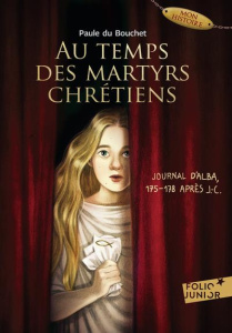 Au temps des martyrs chrétiens. Journal d'Alba, 175-178 après J-C - Paule Du bouchet