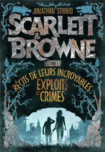 Scarlett & Browne Tome 1 : Récit de leurs incroyables exploits et crimes - Stroud Jonathan ; Devaux Laetitia