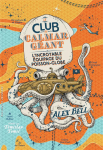 Le Club du Calmar Géant. Tome 1, L'incroyable équipage du Poisson-Globe - Bell Alex ; Fiore Faustina ; Tomic Tomislav