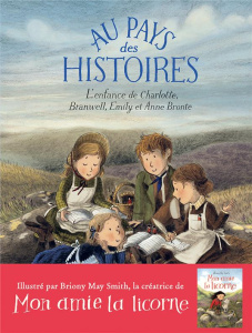 Au pays des histoires. L'enfance de Charlotte, Branwell, Emily et Anne Brontë - O'Leary Sara ; Smith Briony May ; Gibert Catherine