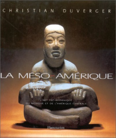 LA MESO-AMERIQUE. Art et anthropologie, L'art pré-hispanique du Mexique et de l'Amérique Centrale - Duverger Christian