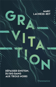 Gravitation. Dépasser Einstein, du Big Bang aux trous noirs - Lachièze-Rey Marc ; Haessig Thomas