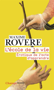 L'école de la vie. Erotique de l’acte d'apprendre - Rovere Maxime