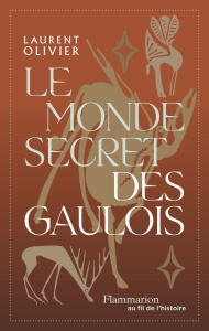 Le monde secret des gaulois. Une nouvelle histoire de la Gaule (IXe s. av. J.-C. - Ier s. apr. J.-C. - Olivier Laurent