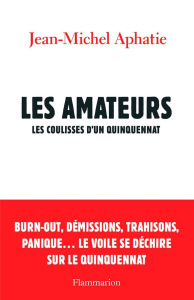 LES AMATEURS - LES COULISSES D'UN QUINQUENNAT - APHATIE JEAN-MICHEL