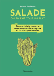 Salade, on en fait tout un plat. Batavia, trévise, roquette... Assaisonnements savoureux et recettes - Guicheteau Barbara ; Madani Catherine