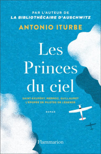 Les Princes du ciel. Saint-Exupéry, Mermoz, Guillaumet, L'épopée de pilotes de légende - Iturbe Antonio G. ; Chirousse Myriam