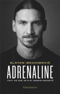 Adrénaline. (Tout ce que je n'ai jamais raconté) - Ibrahimovic Zlatan ; Garlando Luigi ; Giraudon Phi