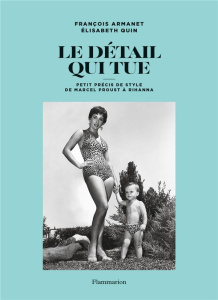 Le détail qui tue. Petit précis de style de Marcel Proust à Rihanna - Quin Elisabeth ; Armanet François