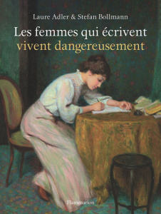Les femmes qui écrivent vivent dangereusement - Adler Laure ; Bollmann Stefan ; Demange Odile ; Mi