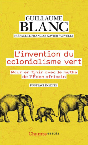 L'invention du colonialisme vert. Pour en finir avec le mythe de l'Eden Africain - Blanc Guillaume ; Fauvelle François-Xavier