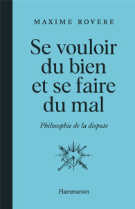 Se vouloir du bien et se faire du mal. Philosophie de la dispute - Rovere Maxime