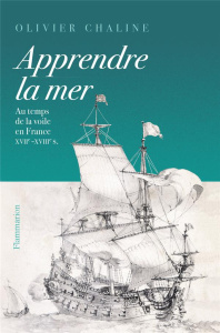 Apprendre la mer. Au temps de la voile en France XVIIe - XVIIIe siècles - Chaline Olivier