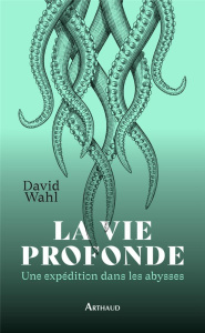 La vie profonde. Une expédition dans les abysses - Wahl David