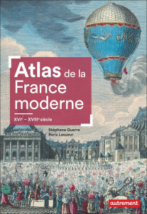 Atlas de la France moderne, XVIe-XVIIIe siècles - Guerre Stéphane ; Lesueur Boris ; Le Goff Fabrice