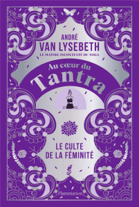Au coeur du Tantra. Le culte de la féminité - Van Lysebeth André
