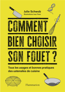 Comment bien choisir son fouet ?. Tous les usages et bonnes pratiques des ustensiles de cuisine - Schwob Julie ; Peev Ivan