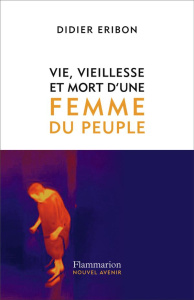 Vie, vieillesse et mort d'une femme du peuple - Eribon Didier
