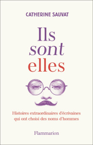Ils sont elles. Histoires extraordinaires d'écrivaines qui ont choisi des noms d'hommes - Sauvat Catherine