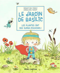 Le Jardin de Basilic : Les plantes ont des super-pouvoirs ! - Parot Annelore ; Perez Sébastien