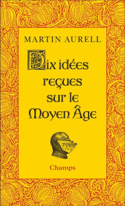 Dix idées reçues sur le Moyen Age - Aurell Martin