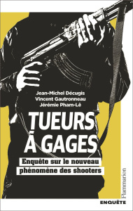 Tueurs à gages. Enquête sur le nouveau phénomène des shooters - Décugis Jean-Michel ; Gautronneau Vincent ; Pham-L