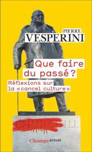 Que faire du passé ? Réflexions sur la "cancel culture", Edition revue et augmentée - Vesperini Pierre