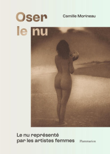 Oser le nu. Le nu représenté par les artistes femmes. Du XVIe au XXe siècle - Morineau Camille