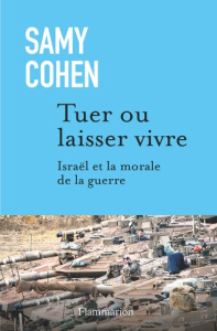 Tuer ou laisser vivre. Israël et la morale de la guerre - Cohen Samy