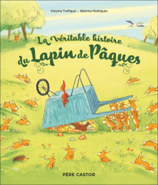 La véritable histoire du Lapin de Pâques - Troffigué Violaine ; Rodriguez Béatrice