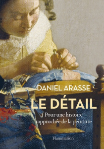 Le détail. Pour une histoire rapprochée de la peinture - Arasse Daniel