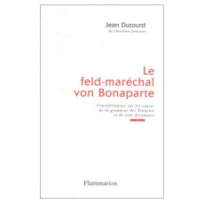 Le feld-maréchal von Bonaparte. Considérations sur les causes de la grandeur des Français et de leur - Dutourd Jean