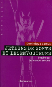 JETEURS DE SORTS ET DESENVOUTEURS. Tome 1, La délivrance - Camus Dominique