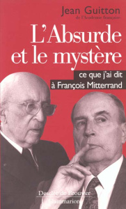 L'absurde et le mystère . Ce que j'ai dit à François Mitterrand - Guitton Jean