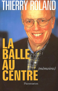La balle au centre. Mémoires - Roland Thierry ; Grimault Dominique