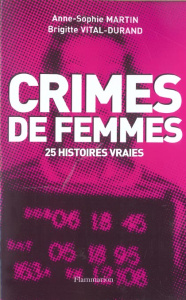Crimes de femmes. 25 histoires vraies - Martin Anne-Sophie ; Vital-Durand Brigitte