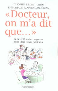 Docteur, on m'a dit que.... Ou la vérité sur les croyances et les idées reçues médicales - Silcret-Grieu Sophie ; Szapiro-Manoukian Nathalie