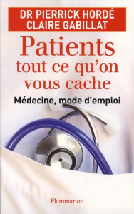 Patients, tout ce qu'on vous cache. Médecine, mode d'emploi - Hordé Pierrick ; Gabillat Claire