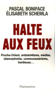 Halte aux feux. Proche-Orient, antisémitisme, médias, islamophobie, communautarisme, banlieues... - Schemla Elisabeth ; Boniface Pascal