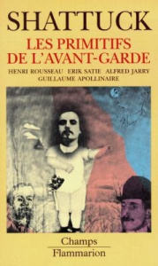 Les Primitifs de l'avant-garde. Henri Rousseau, Erik Satie, Alfred Jarry, Guillaume Apollinaire (The - Shattuck Roger ; Borzic Jean