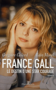 France Gall. Le destin d'une star courage - Colard Grégoire ; Morel Alain