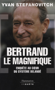 Bertrand le Magnifique. Enquête au coeur du système Delanoë - Stefanovitch Yvan