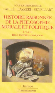 Histoire raisonnée de la philosophie morale et politique. Tome 2, Des Lumières à nos jours - Caillé Alain ; Lazzeri Christian ; Senellart Miche