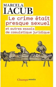 Le crime était presque sexuel. Et autres essais de casuistique juridique - Iacub Marcela
