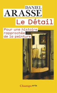 Le Détail. Pour une histoire rapprochée de la peinture - Arasse Daniel