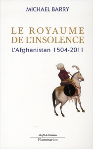 Le royaume de l'insolence. L'Afghanistan 1504-2011, Edition revue et corrigée - Barry Michael