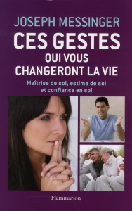 Ces gestes qui vous changeront la vie. Maîtrise de soi, estime de soi et confiance en soi - Messinger Joseph